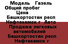  › Модель ­ Газель › Общий пробег ­ 400 000 › Цена ­ 115 000 - Башкортостан респ., Нефтекамск г. Авто » Продажа легковых автомобилей   . Башкортостан респ.,Нефтекамск г.